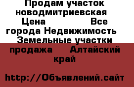 Продам участок новодмитриевская › Цена ­ 530 000 - Все города Недвижимость » Земельные участки продажа   . Алтайский край